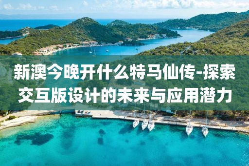新澳今晚开什么特马仙传-探索交互版设计的未来与应用潜力