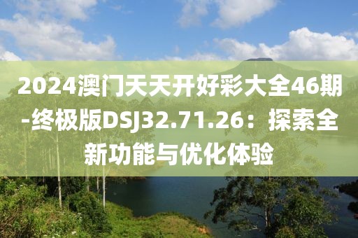 2024澳门天天开好彩大全46期-终极版DSJ32.71.26：探索全新功能与优化体验