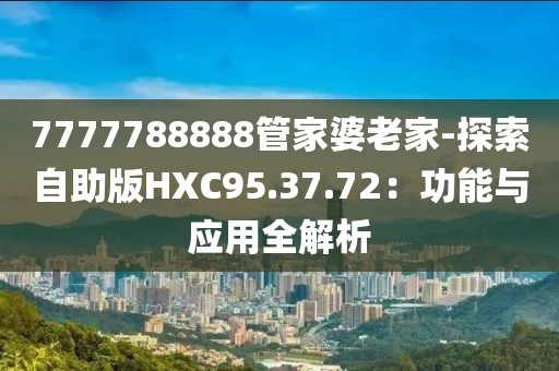 7777788888管家婆老家-探索自助版HXC95.37.72：功能与应用全解析