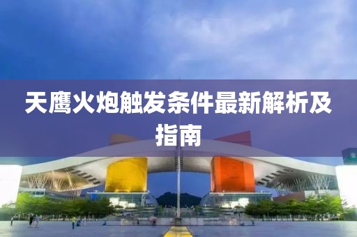 天鹰火炮触发条件最新解析及指南