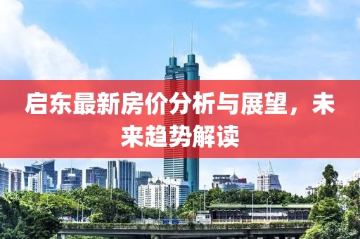 启东最新房价分析与展望，未来趋势解读