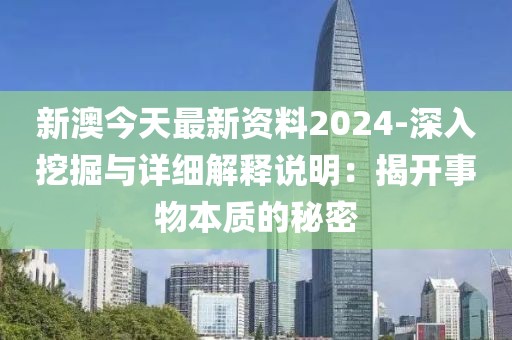 新澳今天最新资料2024-深入挖掘与详细解释说明：揭开事物本质的秘密