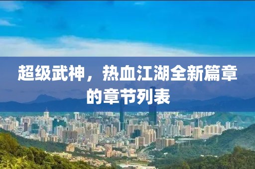 超级武神，热血江湖全新篇章的章节列表