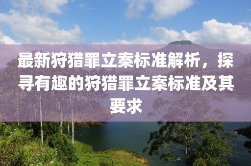 最新狩猎罪立案标准解析，探寻有趣的狩猎罪立案标准及其要求