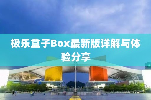 极乐盒子Box最新版详解与体验分享
