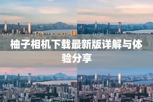 柚子相机下载最新版详解与体验分享