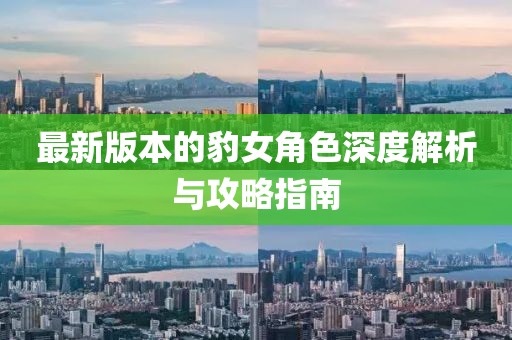 最新版本的豹女角色深度解析与攻略指南