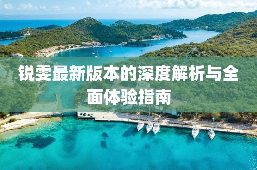 锐雯最新版本的深度解析与全面体验指南