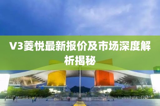 V3菱悦最新报价及市场深度解析揭秘