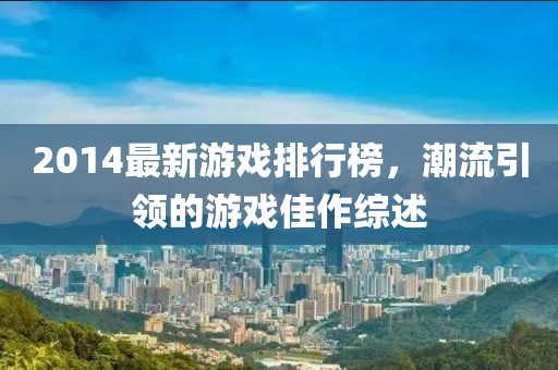 2014最新游戏排行榜，潮流引领的游戏佳作综述