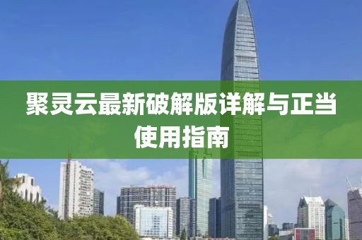 聚灵云最新破解版详解与正当使用指南