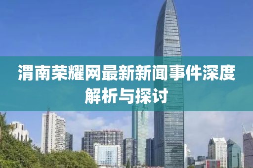渭南荣耀网最新新闻事件深度解析与探讨