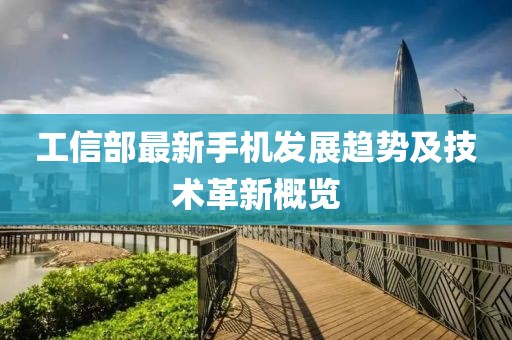 工信部最新手机发展趋势及技术革新概览