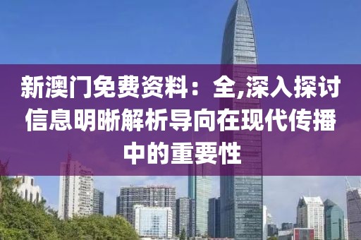 新澳门免费资料：全,深入探讨信息明晰解析导向在现代传播中的重要性