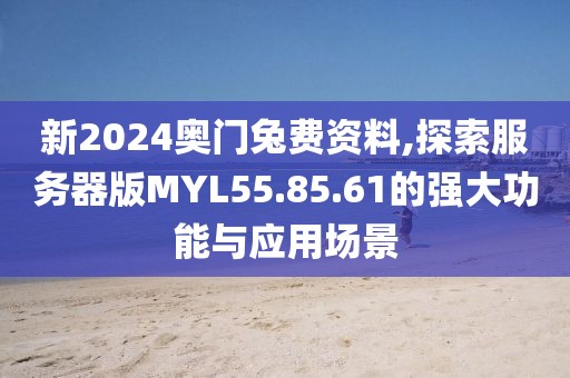 新2024奥门兔费资料,探索服务器版MYL55.85.61的强大功能与应用场景