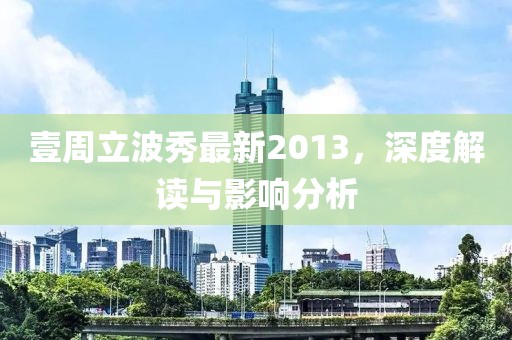 壹周立波秀最新2013，深度解读与影响分析