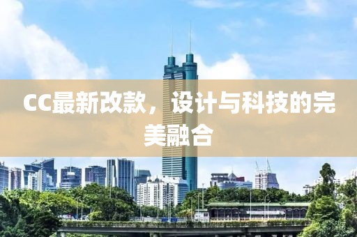 CC最新改款，设计与科技的完美融合