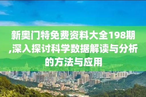 新奥门特免费资料大全198期,深入探讨科学数据解读与分析的方法与应用