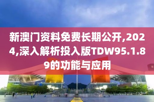 新澳门资料免费长期公开,2024,深入解析投入版TDW95.1.89的功能与应用