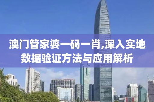 澳门管家婆一码一肖,深入实地数据验证方法与应用解析