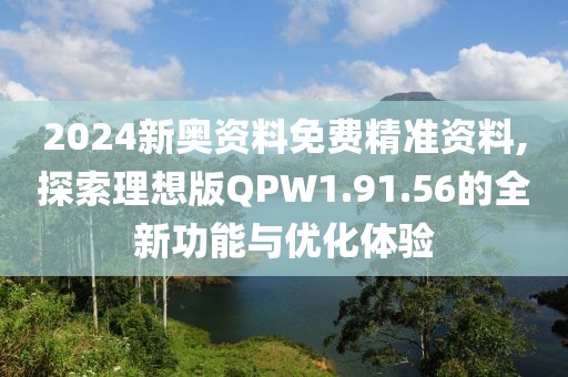 2024新奥资料免费精准资料,探索理想版QPW1.91.56的全新功能与优化体验