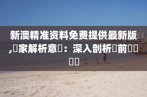 新澳精准资料免费提供最新版,專家解析意見：深入剖析當前熱點議題