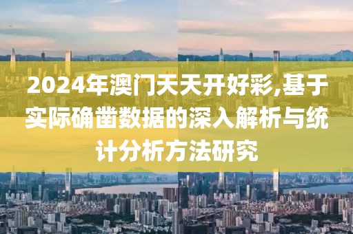 2024年澳门天天开好彩,基于实际确凿数据的深入解析与统计分析方法研究