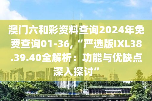 澳门六和彩资料查询2024年免费查询01-36,“严选版IXL38.39.40全解析：功能与优缺点深入探讨”