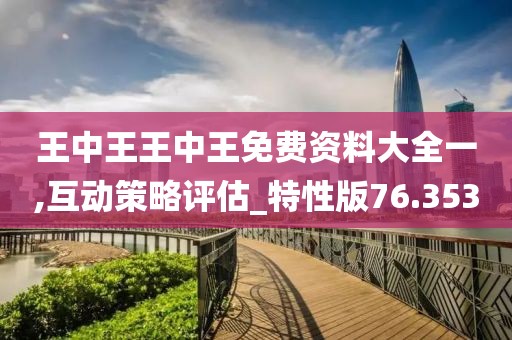 王中王王中王免费资料大全一,互动策略评估_特性版76.353