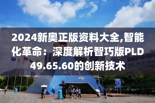 2024新奥正版资料大全,智能化革命：深度解析智巧版PLD49.65.60的创新技术