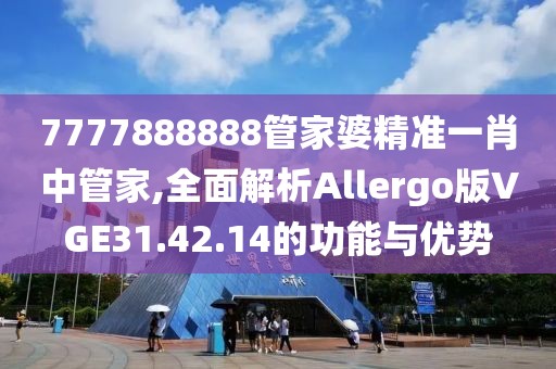 7777888888管家婆精准一肖中管家,全面解析Allergo版VGE31.42.14的功能与优势