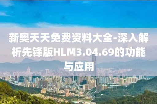新奥天天免费资料大全-深入解析先锋版HLM3.04.69的功能与应用