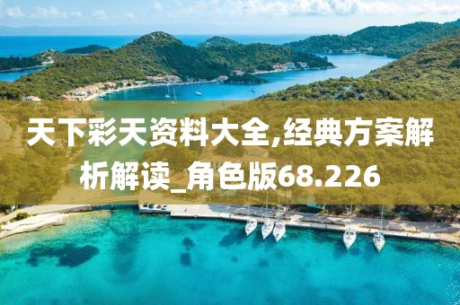 天下彩天资料大全,经典方案解析解读_角色版68.226