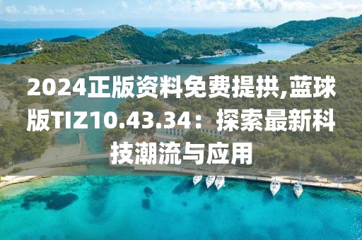 2024正版资料免费提拱,蓝球版TIZ10.43.34：探索最新科技潮流与应用