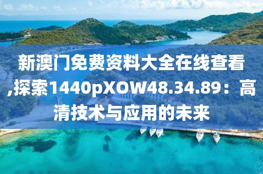 新澳门免费资料大全在线查看,探索1440pXOW48.34.89：高清技术与应用的未来