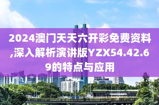 2024澳门天天六开彩免费资料,深入解析演讲版YZX54.42.69的特点与应用