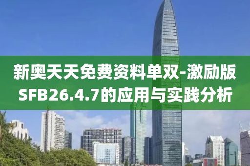 新奥天天免费资料单双-激励版SFB26.4.7的应用与实践分析