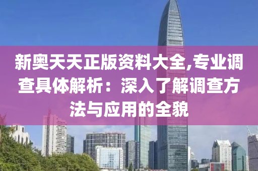 新奥天天正版资料大全,专业调查具体解析：深入了解调查方法与应用的全貌