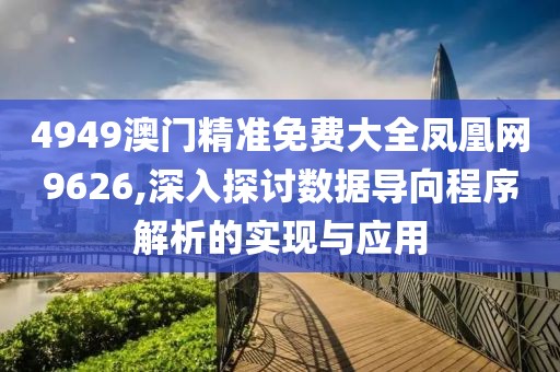 4949澳门精准免费大全凤凰网9626,深入探讨数据导向程序解析的实现与应用