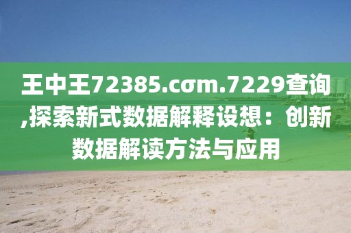 王中王72385.cσm.7229查询,探索新式数据解释设想：创新数据解读方法与应用