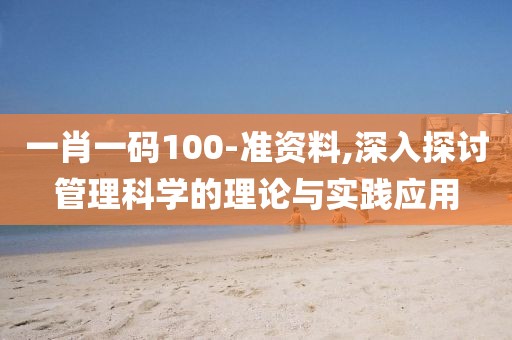 一肖一码100-准资料,深入探讨管理科学的理论与实践应用