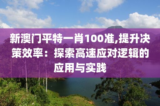 新澳门平特一肖100准,提升决策效率：探索高速应对逻辑的应用与实践