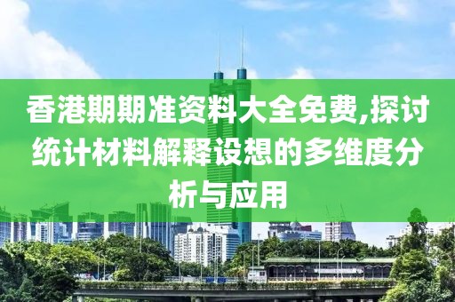 香港期期准资料大全免费,探讨统计材料解释设想的多维度分析与应用