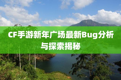 CF手游新年广场最新Bug分析与探索揭秘