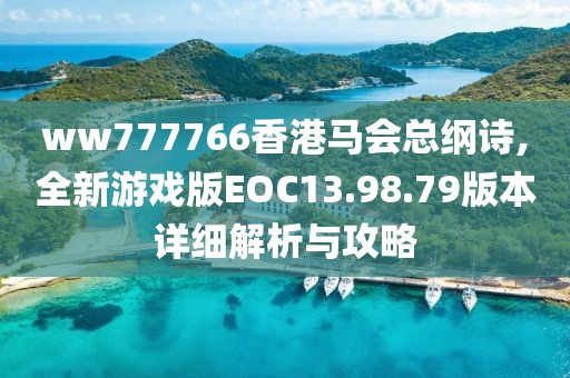 ww777766香港马会总纲诗,全新游戏版EOC13.98.79版本详细解析与攻略