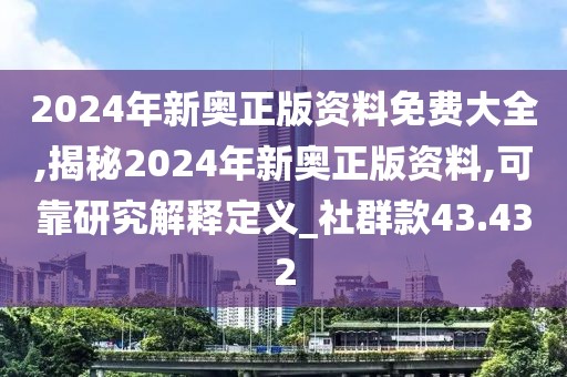 2024年新奥正版资料免费大全,揭秘2024年新奥正版资料,可靠研究解释定义_社群款43.432