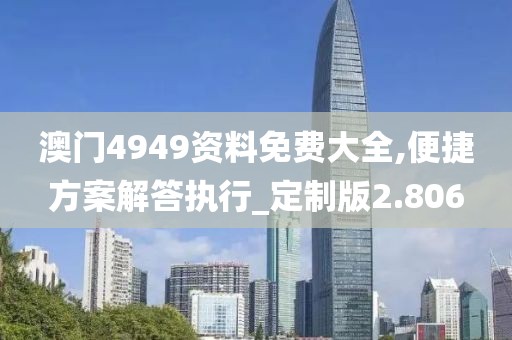 澳门4949资料免费大全,便捷方案解答执行_定制版2.806