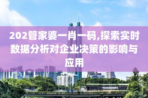 202管家婆一肖一码,探索实时数据分析对企业决策的影响与应用