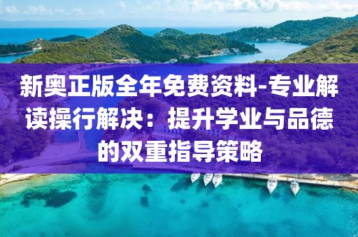 新奥正版全年免费资料-专业解读操行解决：提升学业与品德的双重指导策略