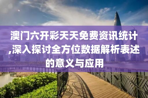 澳门六开彩天天免费资讯统计,深入探讨全方位数据解析表述的意义与应用